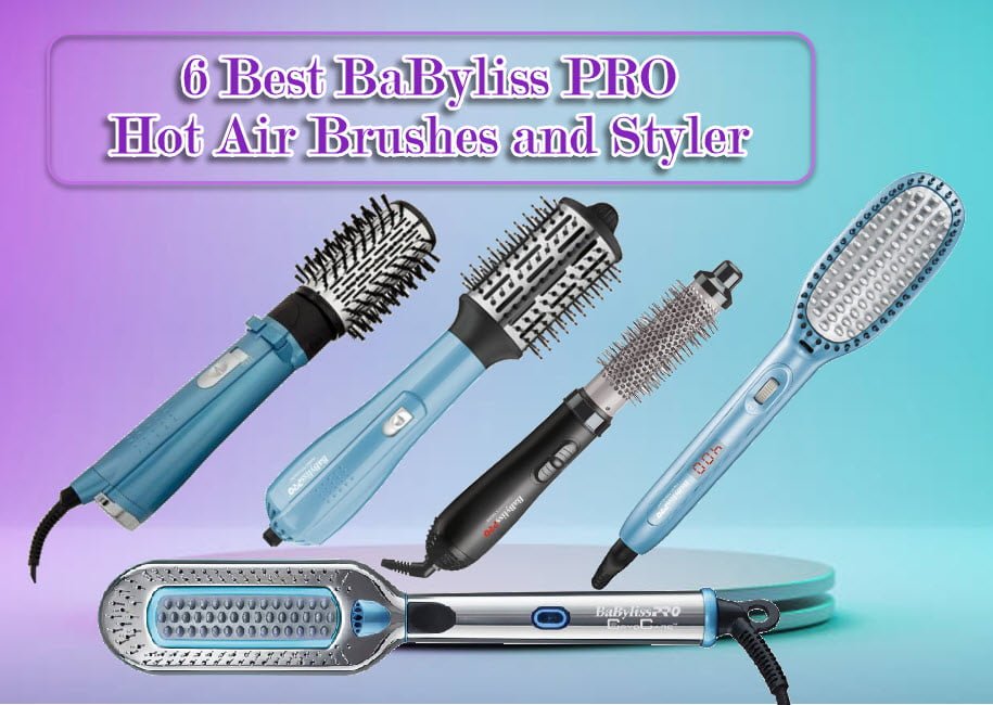 6 BEST BABYLISS PRO HOT AIR BRUSHES AND STYLER